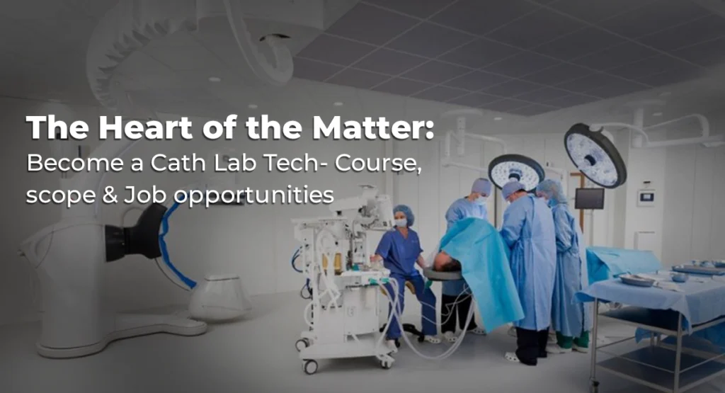 The Heart of the Matter: How to become a cath lab tech- Course, scope & Job opportunities