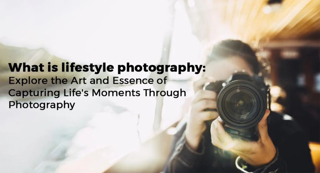 What is lifestyle photography: Explore the Art and Essence of Capturing Life's Moments Through Photography